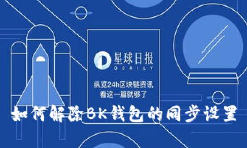 如何解除BK钱包的同步设置