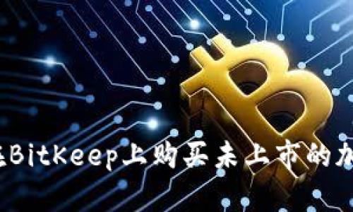如何在BitKeep上购买未上市的加密币？