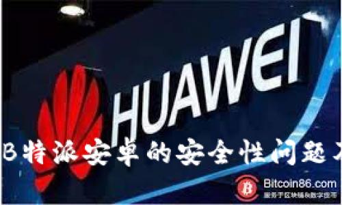 深度解析：B特派安卓的安全性问题及使用指南