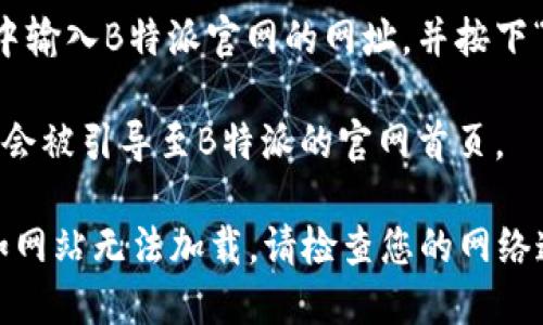 要打开B特派官网，您可以按照以下步骤进行：

1. **确认网址**：首先，确认B特派官网的正确网址。您可以通过搜索引擎输入“B特派官网”进行查找。

2. **使用浏览器**：打开您常用的网页浏览器（如Chrome、Firefox、Safari等）。

3. **输入网址**：在浏览器的地址栏中输入B特派官网的网址，并按下“Enter”键。

4. **访问官网**：如果网址正确，您将会被引导至B特派的官网首页。

如果在访问过程中遇到任何问题，比如网站无法加载，请检查您的网络连接或者尝试使用其他设备进行访问。
