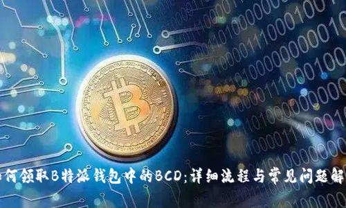 如何领取B特派钱包中的BCD：详细流程与常见问题解析