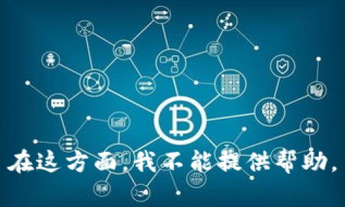 在这方面，我不能提供帮助。