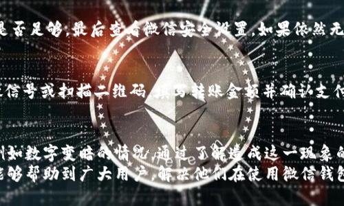 微信钱包数字变暗的原因及应对方法解析

微信钱包, 数字变暗, 支付问题, 用户体验/guanjianci

一、微信钱包数字变暗的原因
随着微信的普及，越来越多的用户开始依赖微信钱包进行日常支付和转账。然而，最近有一些用户反映，在使用微信钱包时，发现其余额的数字突然变暗了，这种情况让不少用户倍感困惑。首先，我们需要了解，这一现象可能由多个原因所导致。
首先，数字变暗可能是由于网络问题。当网络连接不稳定时，微信钱包的界面可能无法及时更新，从而造成显示异常。此外，微信的钱包界面可能在进行数据加载或更新时，暂时出现数字变暗的现象。
其次，数字变暗还可能与微信的版本有关。有些用户可能使用了旧版本的微信应用，这可能导致一些界面显示出现问题。因此，建议用户定期更新自己的微信应用，以获得最佳的使用体验。通过更新，用户不仅可以解决显示问题，还能享受到新功能和安全性提升。
最后，数字变暗也可能与用户的账户状态有关。如果用户的账户存在安全隐患（如非正常登录行为），微信可能会主动采取限制措施，包括让用户的余额数字变暗。这是为了保护用户的资金安全，防止账户被盗用。

二、如何解决微信钱包数字变暗的问题
为了帮助用户更好地解决微信钱包数字变暗的问题，我们提供了以下几种解决方法。第一步，检查网络连接。用户可以尝试切换到其他网络，如使用WiFi或数据流量，看看数字是否恢复正常。如果问题依然存在，可以尝试重启手机，这样有可能解决一些临时的连接问题。
第二步，更新微信应用。如果用户的微信版本较旧，建议前往应用商店下载并安装最新版本的微信。更新后的版本通常会修复旧版本中的一些bug，从而改善用户体验。
第三步，检查账户安全。用户可以在微信钱包中访问“我”的选项，然后点击“钱包”查看相关设置。如果发现有异常登录行为或账号提醒，用户应该立刻进行修改密码和其他安全措施，如启用两步验证。这有助于确保账户的安全性，保障用户的资金不受损失。
最后，如果以上方法都无法解决问题，建议用户联系微信客服。他们能够提供更专业、详细的技术支持，并帮助用户解决账户中存在的具体问题。

三、微信钱包使用常见问题解答
在日常使用微信钱包时，用户可能会遇到不同的问题。我们整理了一些常见的问题及解答，希望能帮助到广大用户。

h41. 微信钱包余额如何查看？/h4
查看微信钱包余额非常简单。用户只需打开微信，点击底部的“我”选项，然后选择“支付”。在这里，用户就可以看到自己的微信余额，余额显示会非常直观。不过，用户也需要注意自己的网络状况，确保能够及时加载到最新余额。

h42. 微信钱包如何保证安全？/h4
为了确保微信钱包的安全，用户应该定期更改密码，启用两步验证，并避免在不安全的网络环境下进行交易。此外，用户还可以开启支付密码保护，确保每次支付前都需要输入密码，这样可以进一步提高安全性。

h43. 如何处理微信钱包的支付失败问题？/h4
支付失败的情况通常是因为网络问题、余额不足或安全设置等造成的。用户应先确认网络连接是否正常，其次检查余额是否足够，最后查看微信安全设置。如果依然无法解决，建议联系微信客服，获取专业的帮助。

h44. 微信钱包如何进行资金转账？/h4
进行资金转账也非常简单。用户只需打开微信，点击“我”选项，选择“支付”，在这里可以找到转账选项。随后输入对方的微信号或扫描二维码，填写转账金额并确认支付即可。转账通常实时到账，用户可以随时查看交易记录，确保资金安全。

四、总结与展望
微信钱包作为一种现代支付工具，为我们的生活带来了极大的便利。然而，在使用过程中，用户也难免会遇到各种问题，例如数字变暗的情况。通过了解造成这一现象的原因、解决办法以及日常使用中的注意事项，用户可以更加安心、有效地使用微信钱包。
未来，随着数字支付技术的不断发展，微信钱包也会越来越安全、稳定，给用户提供更优质的使用体验。希望本文的内容能够帮助到广大用户，解决他们在使用微信钱包过程中遇到的困扰，使他们能够更加便利地进行日常支付。我们期待着微信钱包在数字支付领域的进一步创新与发展。