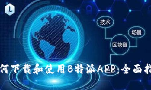 如何下载和使用B特派APP：全面指南