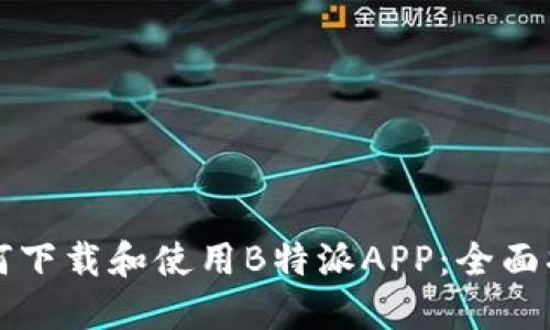 如何下载和使用B特派APP：全面指南