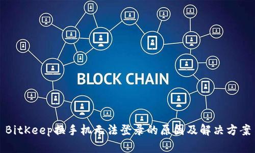 BitKeep换手机无法登录的原因及解决方案