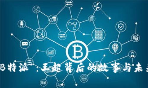 探访“B特派”：王超背后的故事与未来展望