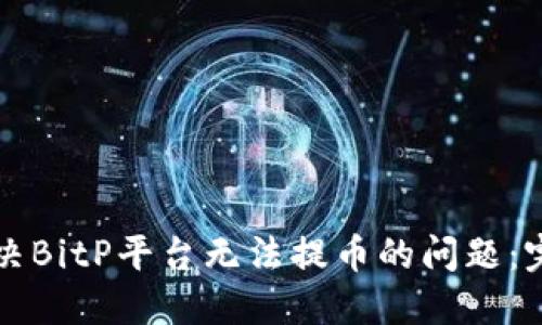 如何解决BitP平台无法提币的问题：完整指南