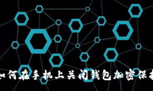 :
如何在手机上关闭钱包加密保护