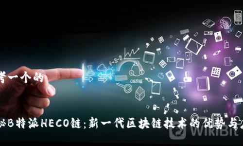 思考一个的


揭秘B特派HECO链：新一代区块链技术的优势与应用