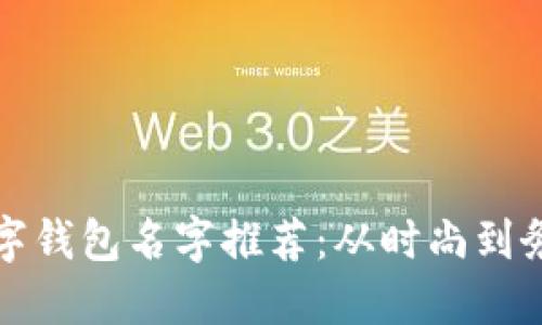 霸气的数字钱包名字推荐：从时尚到务实的选择