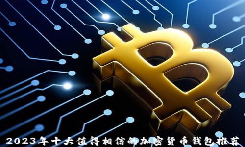 
2023年十大值得相信的加密货币钱包推荐