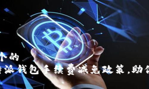 思考一个的  
了解B特派钱包手续费减免政策，助你更省钱