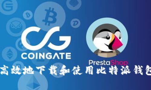 如何安全高效地下载和使用比特派钱包（BitPie）