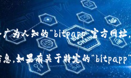 “bitpapp” 可能是指与比特币或其他加密货币相关的应用程序或平台，但并没有一个广为人知的“bitpapp”官方网址。因此，建议确认一下您具体指的是哪个服务或应用，并确保通过可信的渠道进行访问。

“官方网址”一般是指一个产品或服务的官方网站，它提供关于该产品或服务的官方信息。如果有关于特定的“bitpapp”应用程序或平台的更多细节，欢迎提供更多信息，以便我能更好地帮助您。