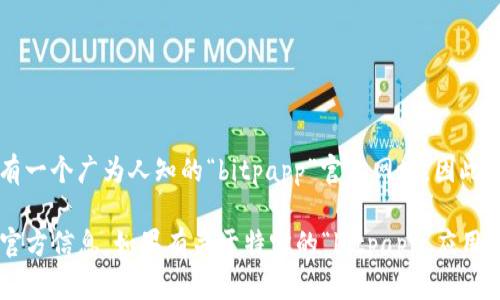 “bitpapp” 可能是指与比特币或其他加密货币相关的应用程序或平台，但并没有一个广为人知的“bitpapp”官方网址。因此，建议确认一下您具体指的是哪个服务或应用，并确保通过可信的渠道进行访问。

“官方网址”一般是指一个产品或服务的官方网站，它提供关于该产品或服务的官方信息。如果有关于特定的“bitpapp”应用程序或平台的更多细节，欢迎提供更多信息，以便我能更好地帮助您。