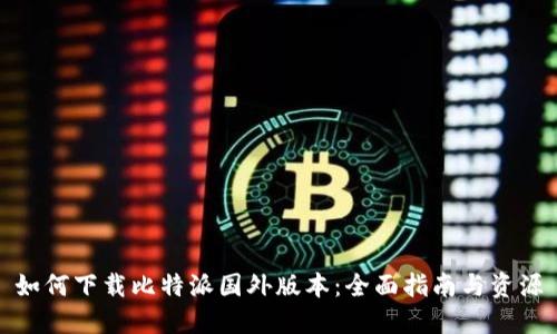 如何下载比特派国外版本：全面指南与资源