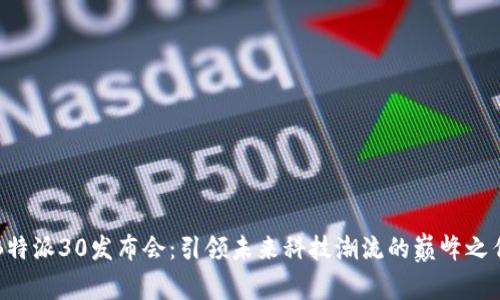 B特派30发布会：引领未来科技潮流的巅峰之作