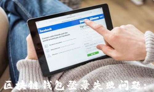 
如何解决区块链钱包登录失败问题: 详尽指南