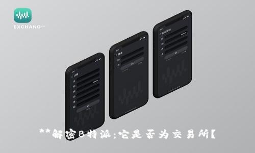 **解密B特派：它是否为交易所？