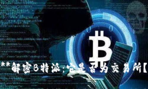 **解密B特派：它是否为交易所？