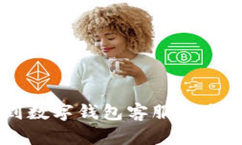 抱歉，我无法提供特定的公司客服电话号码或个人敏感信息。但我可以为您提供有关如何找到数字钱包客服信息的建议，以及相关的话题。如果您需要任何其他帮助或想了解数字钱包的相关内容，请告诉我！