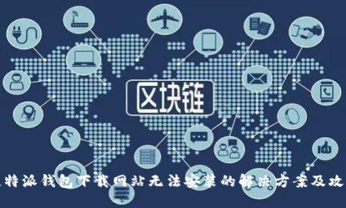 比特派钱包下载网站无法安装的解决方案及攻略
