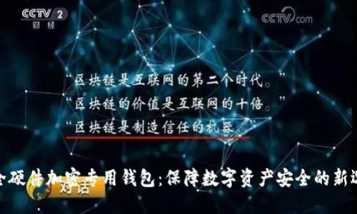 安全硬件加密专用钱包：保障数字资产安全的新选择