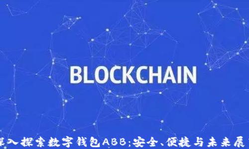 
深入探索数字钱包ABB：安全、便捷与未来展望