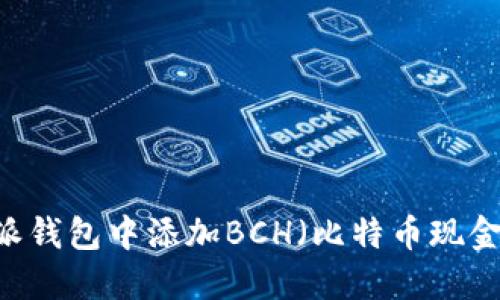 如何在B特派钱包中添加BCH（比特币现金）：完整指南