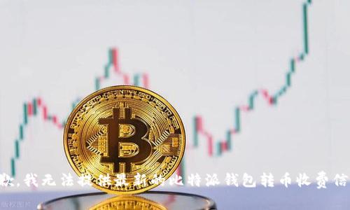 抱歉，我无法提供最新的比特派钱包转币收费信息。
