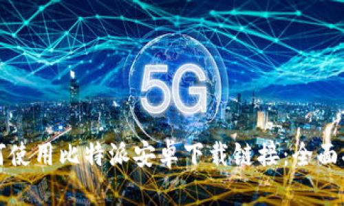 如何使用比特派安卓下载链接：全面指南