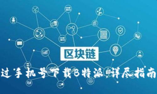 如何通过手机号下载B特派：详尽指南与步骤