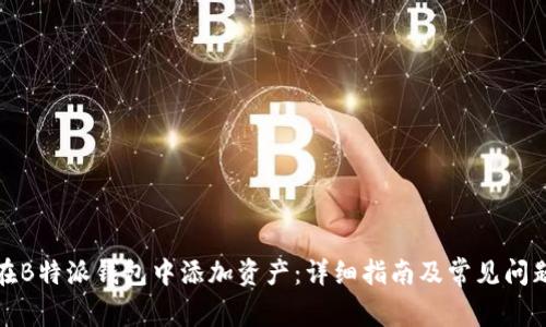 如何在B特派钱包中添加资产：详细指南及常见问题解答