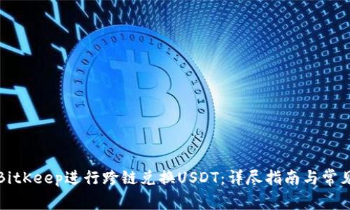 如何使用BitKeep进行跨链兑换USDT：详尽指南与常见问题解答