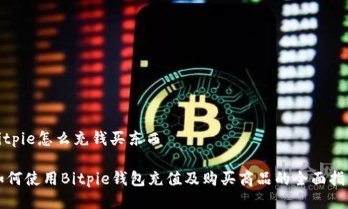 bitpie怎么充钱买东西

如何使用Bitpie钱包充值及购买商品的全面指南