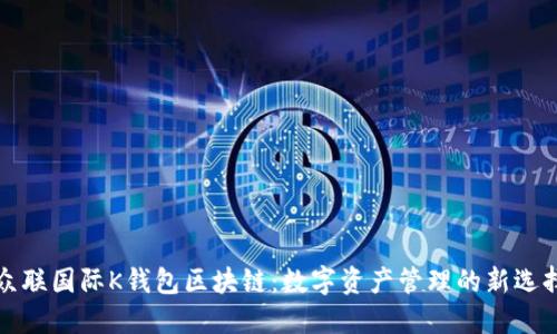 众联国际K钱包区块链：数字资产管理的新选择