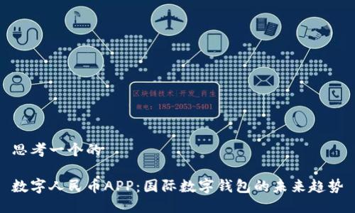 思考一个的  

数字人民币APP：国际数字钱包的未来趋势