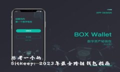 思考一个的BitKeep: 2023年最全跨链钱包指南