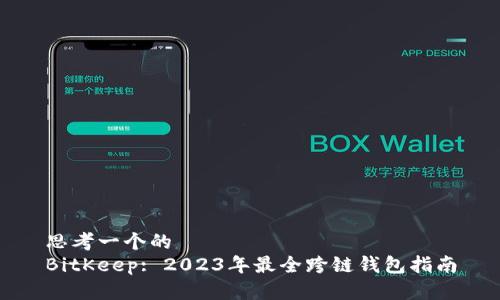 思考一个的
BitKeep: 2023年最全跨链钱包指南