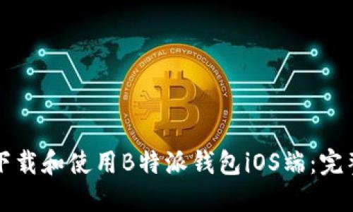 如何下载和使用B特派钱包iOS端：完整指南