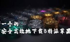 思考一个的  如何安全高效地下载B特派苹果APP