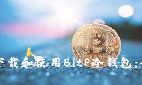如何安全下载和使用BitP冷钱包：全方位指南