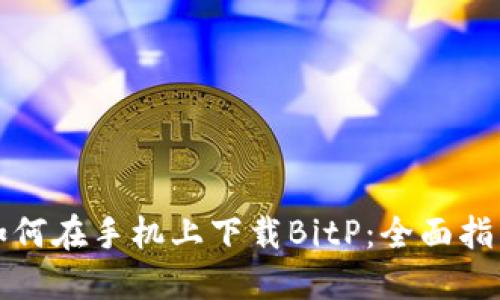 如何在手机上下载BitP：全面指南
