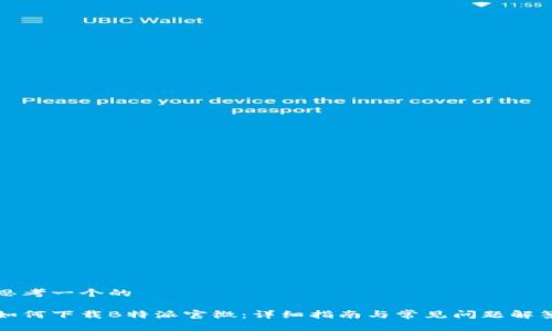 思考一个的

如何下载B特派官微：详细指南与常见问题解答