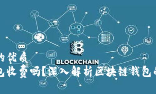 思考一个的优质  
区块链钱包收费吗？深入解析区块链钱包的费用结构