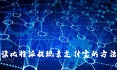 全面解读比特派提现至支付宝的方法与步骤