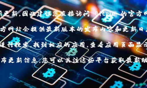 截至我最后的知识更新（2023年10月），Bitpie 钱包的具体版本信息可能会有所更新，因此建议您直接访问 Bitpie 的官方网站或在 App Store 中查找以获取最新版本信息。以下是获取最新版本的方式：

1. **访问官方网站**：您可以前往 Bitpie 的官网查找最新版本的信息，一般官方网站会提供最新版本的发布内容和更新日志。
  
2. **App Store 检索**：在您的苹果手机上，打开 App Store，输入 