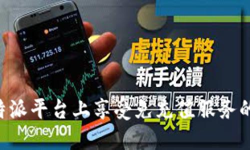 如何在B特派平台上享受免充值服务的完整指南