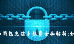 2023年加密货币钱包充值手续费全面解析：如何降